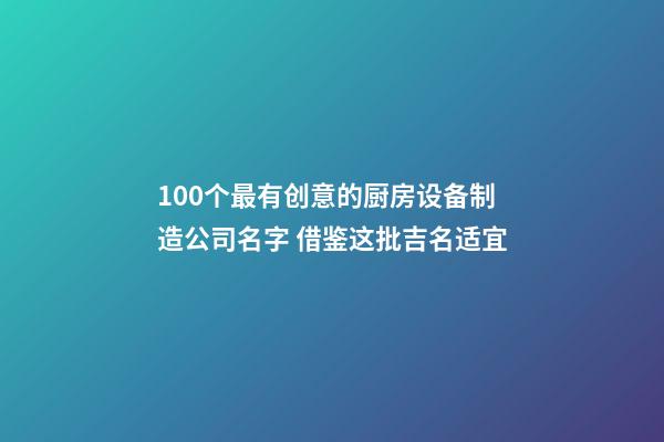 100个最有创意的厨房设备制造公司名字 借鉴这批吉名适宜-第1张-公司起名-玄机派